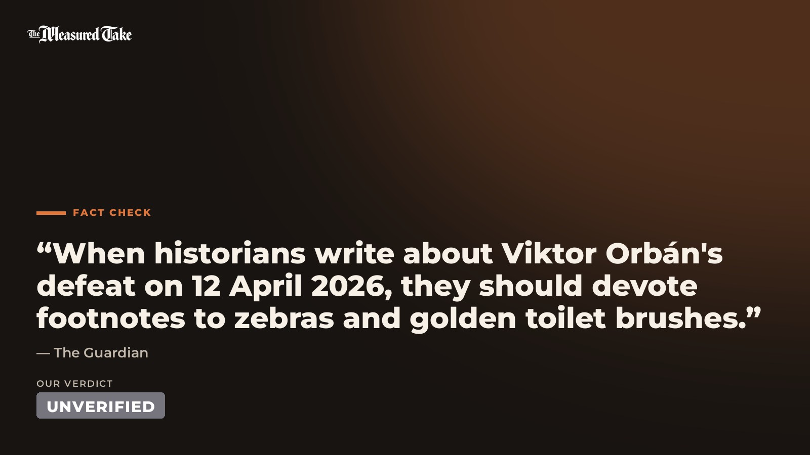 The Guardian: “When historians write about Viktor Orbán's defeat on 12 April 2026, they should devote footnotes to zebras and golden toilet brushes.”. Our verdict: Unverified.