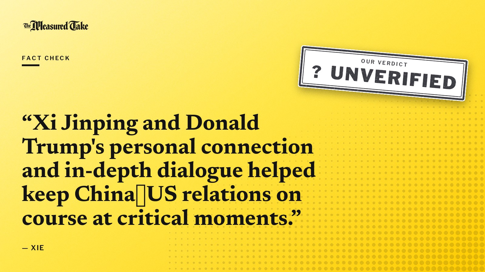 “Xi Jinping and Donald Trump's personal connection and in-depth dialogue helped keep China‑US relations on course at critical moments.” — Xie. Our verdict: Unverified.