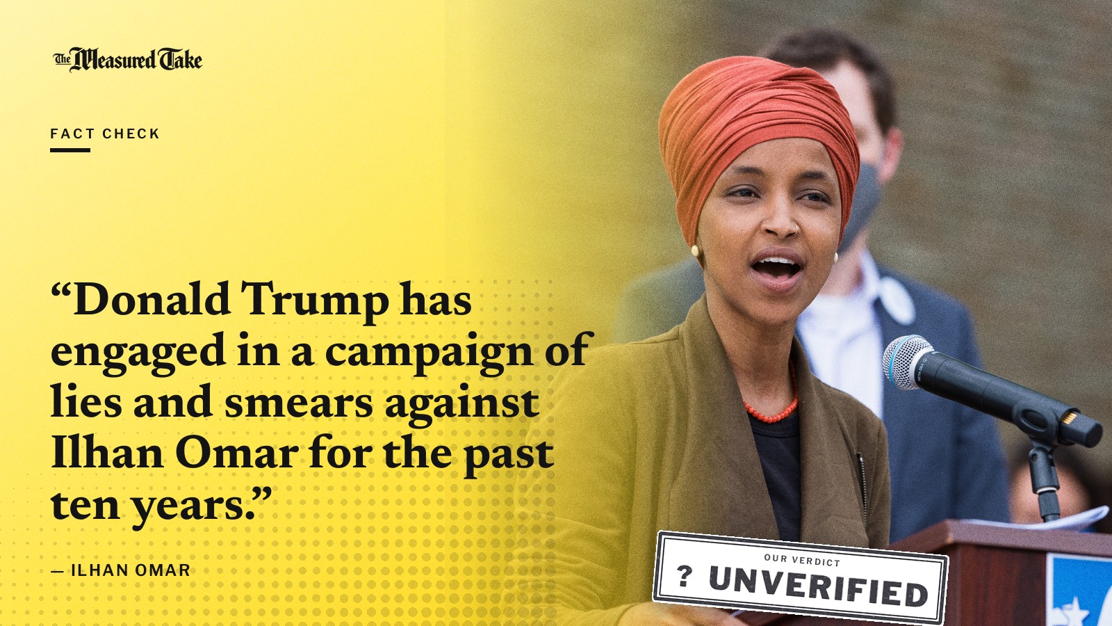 “Donald Trump has engaged in a campaign of lies and smears against Ilhan Omar for the past ten years.” — Ilhan Omar. Our verdict: Unverified.