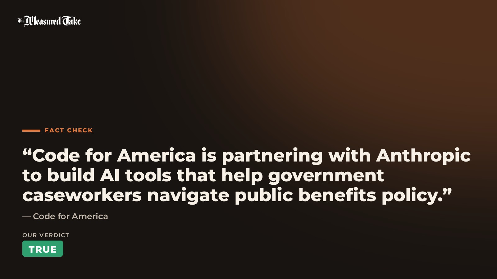 Code for America: “Code for America is partnering with Anthropic to build AI tools that help government caseworkers navigate public benefits policy.”. Our verdict: True.