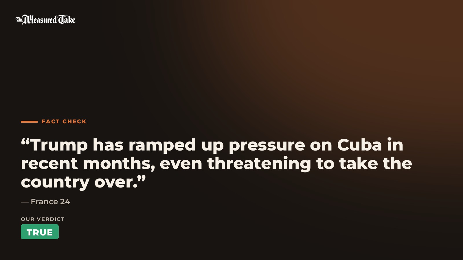 France 24: “Trump has ramped up pressure on Cuba in recent months, even threatening to take the country over.”. Our verdict: True.