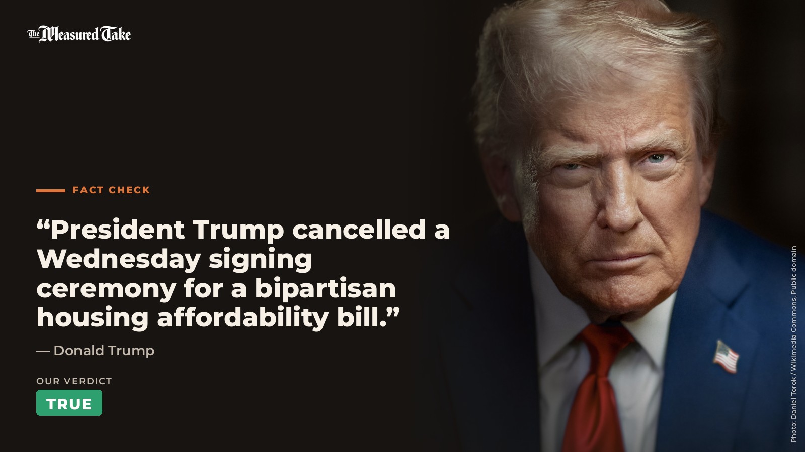 Donald Trump: “President Trump cancelled a Wednesday signing ceremony for a bipartisan housing affordability bill.”. Our verdict: True.
