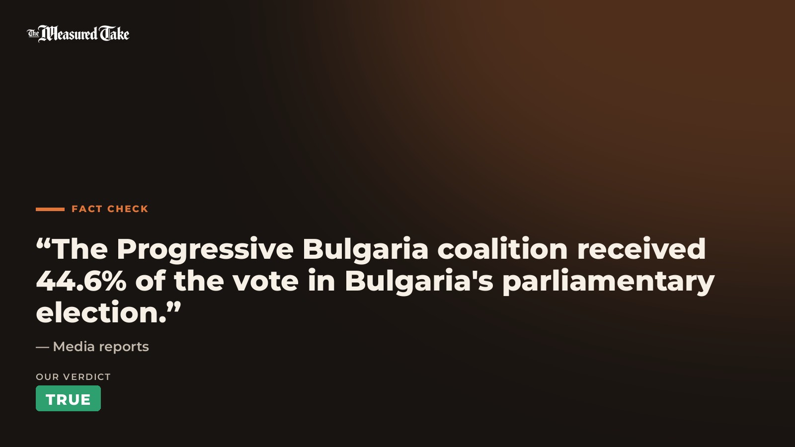 Media reports: “The Progressive Bulgaria coalition received 44.6% of the vote in Bulgaria's parliamentary election.”. Our verdict: True.