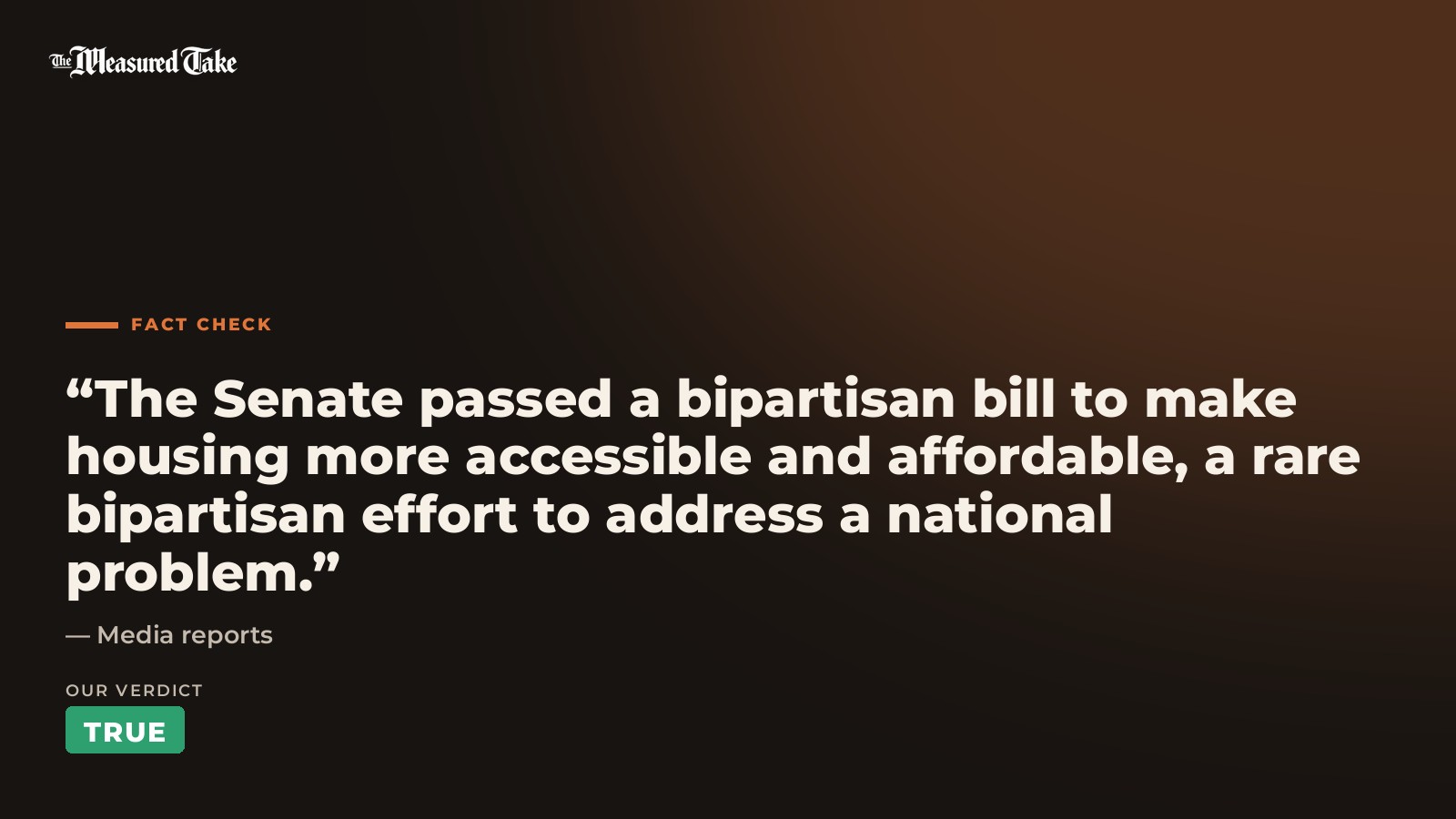 Media reports: “The Senate passed a bipartisan bill to make housing more accessible and affordable, a rare bipartisan effort to address a national problem.”. Our verdict: True.