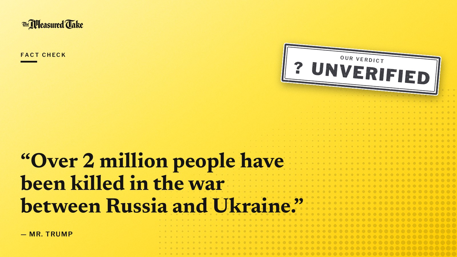 “Over 2 million people have been killed in the war between Russia and Ukraine.” — Mr. Trump. Our verdict: Unverified.