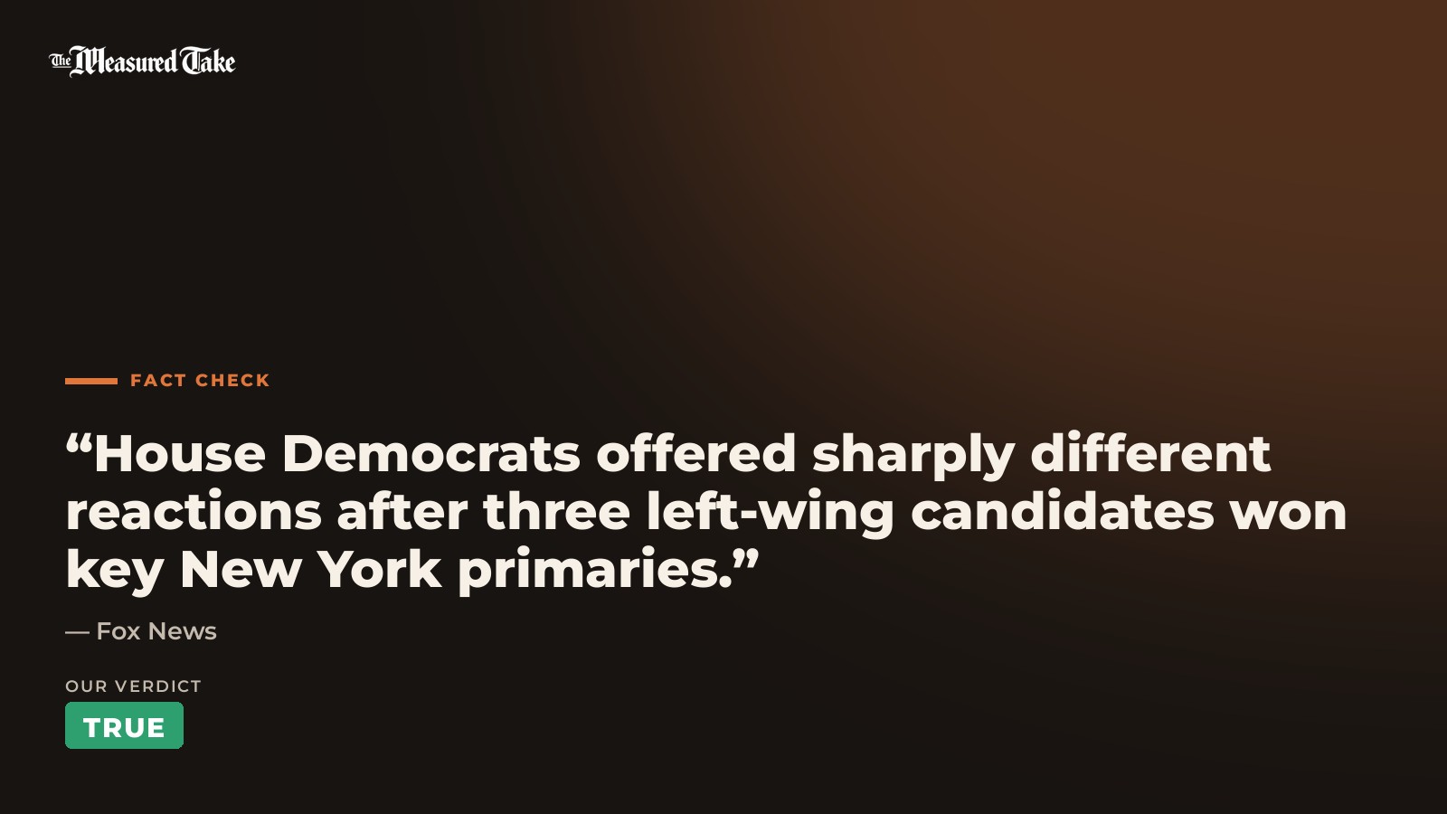 Fox News: “House Democrats offered sharply different reactions after three left-wing candidates won key New York primaries.”. Our verdict: True.