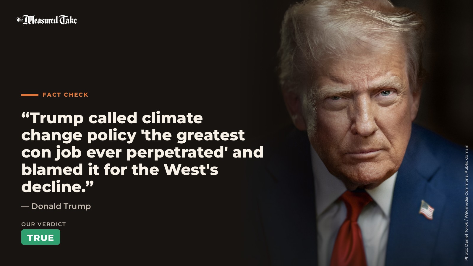Donald Trump: “Trump called climate change policy 'the greatest con job ever perpetrated' and blamed it for the West's decline.”. Our verdict: True.