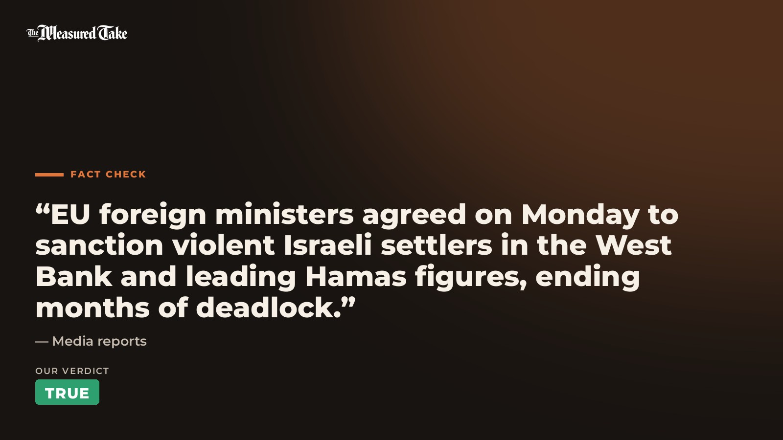 Media reports: “EU foreign ministers agreed on Monday to sanction violent Israeli settlers in the West Bank and leading Hamas figures, ending months of deadlock.”. Our verdict: True.