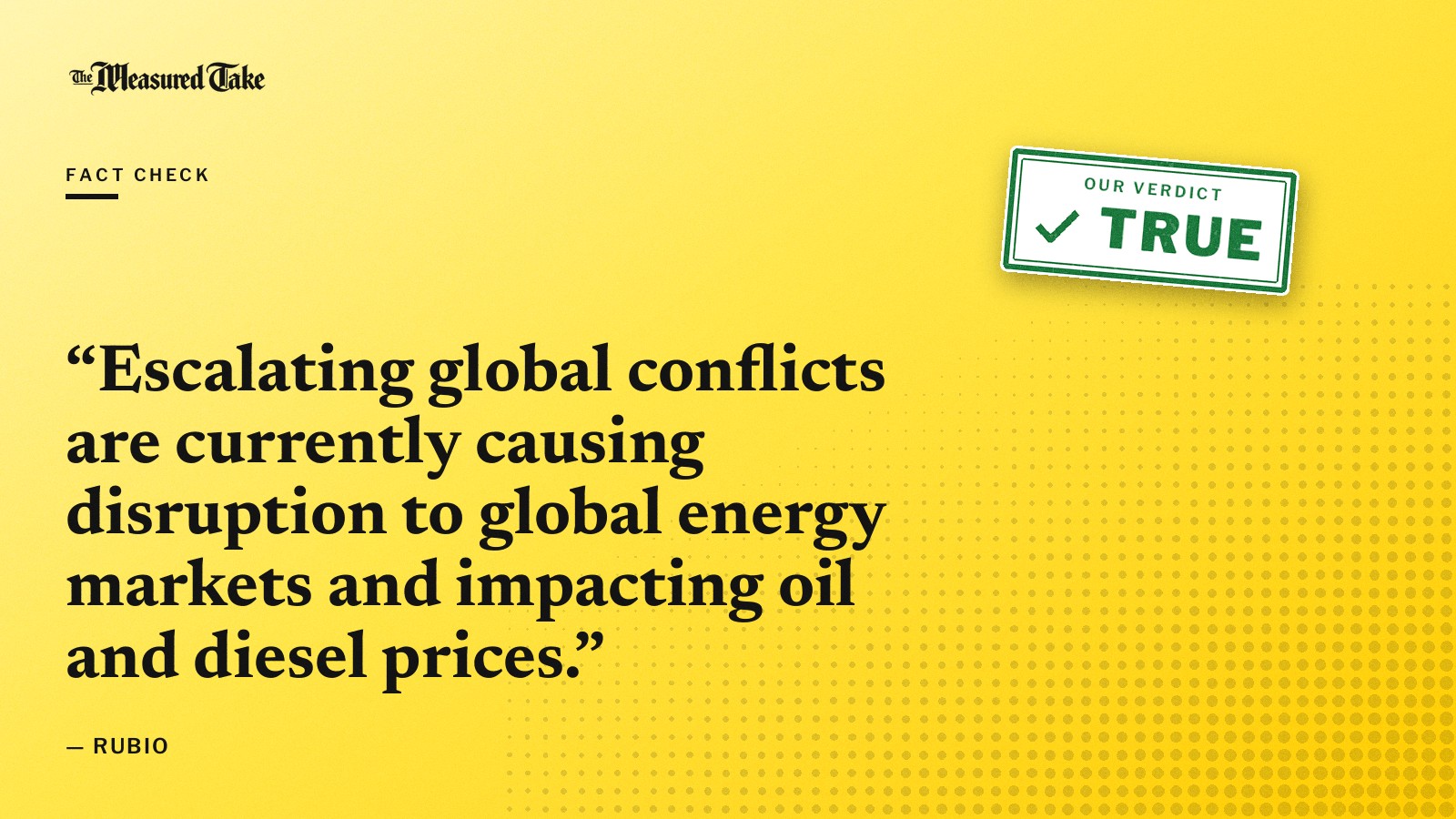 “Escalating global conflicts are currently causing disruption to global energy markets and impacting oil and diesel prices.” — Rubio. Our verdict: True.