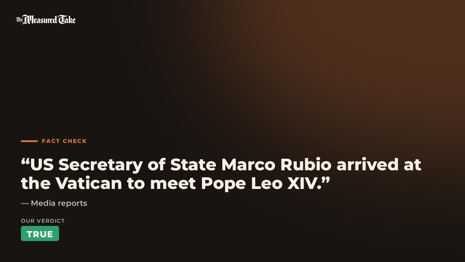 Media reports: “US Secretary of State Marco Rubio arrived at the Vatican to meet Pope Leo XIV.”. Our verdict: True.