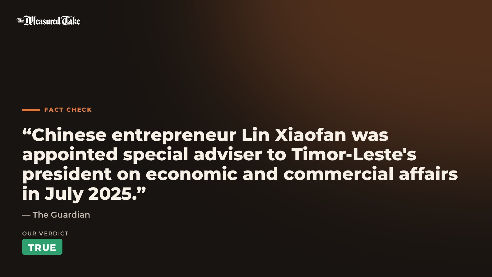 The Guardian: “Chinese entrepreneur Lin Xiaofan was appointed special adviser to Timor-Leste's president on economic and commercial affairs in July 2025.”. Our verdict: True.