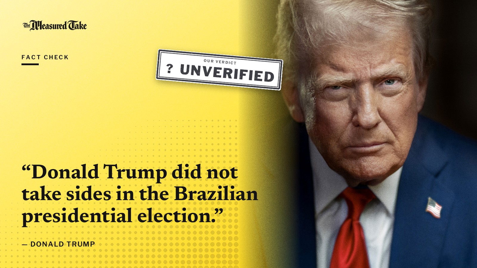 “Donald Trump did not take sides in the Brazilian presidential election.” — Donald Trump. Our verdict: Unverified.