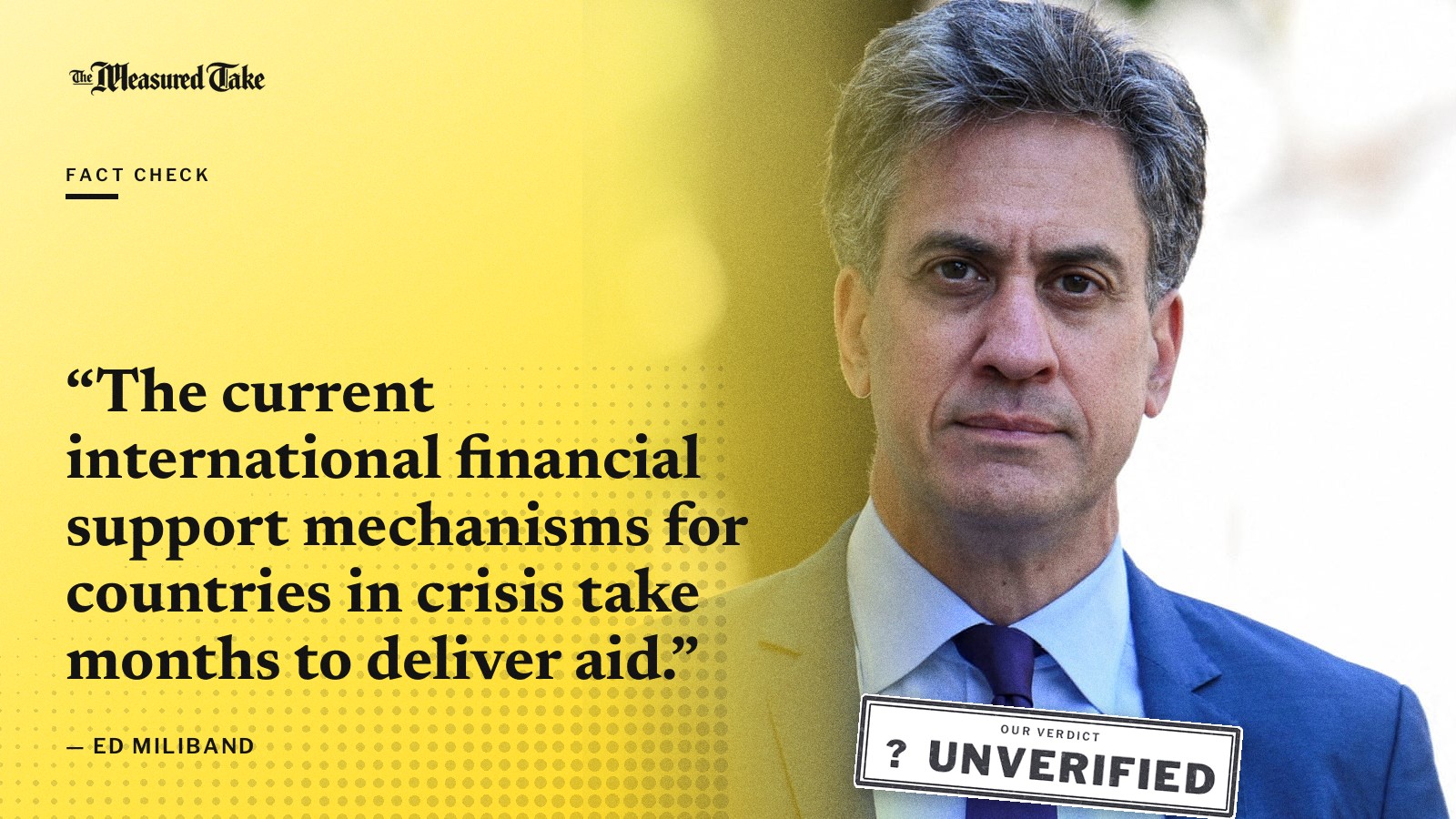 “The current international financial support mechanisms for countries in crisis take months to deliver aid.” — Ed Miliband. Our verdict: Unverified.