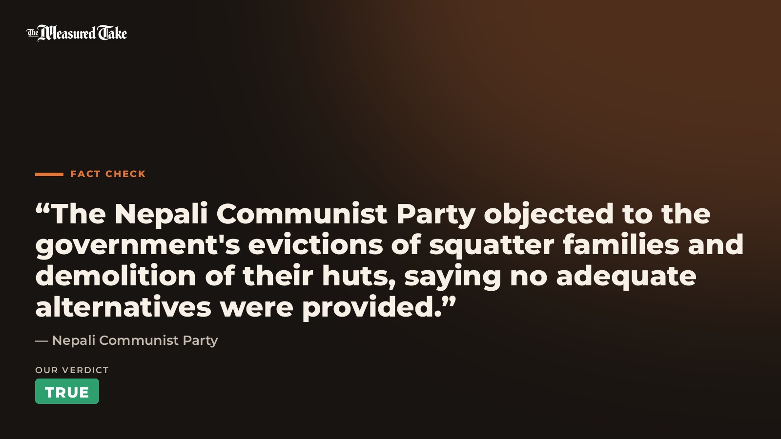 Nepali Communist Party: “The Nepali Communist Party objected to the government's evictions of squatter families and demolition of their huts, saying no adequate alternatives were provided.”. Our verdict: True.