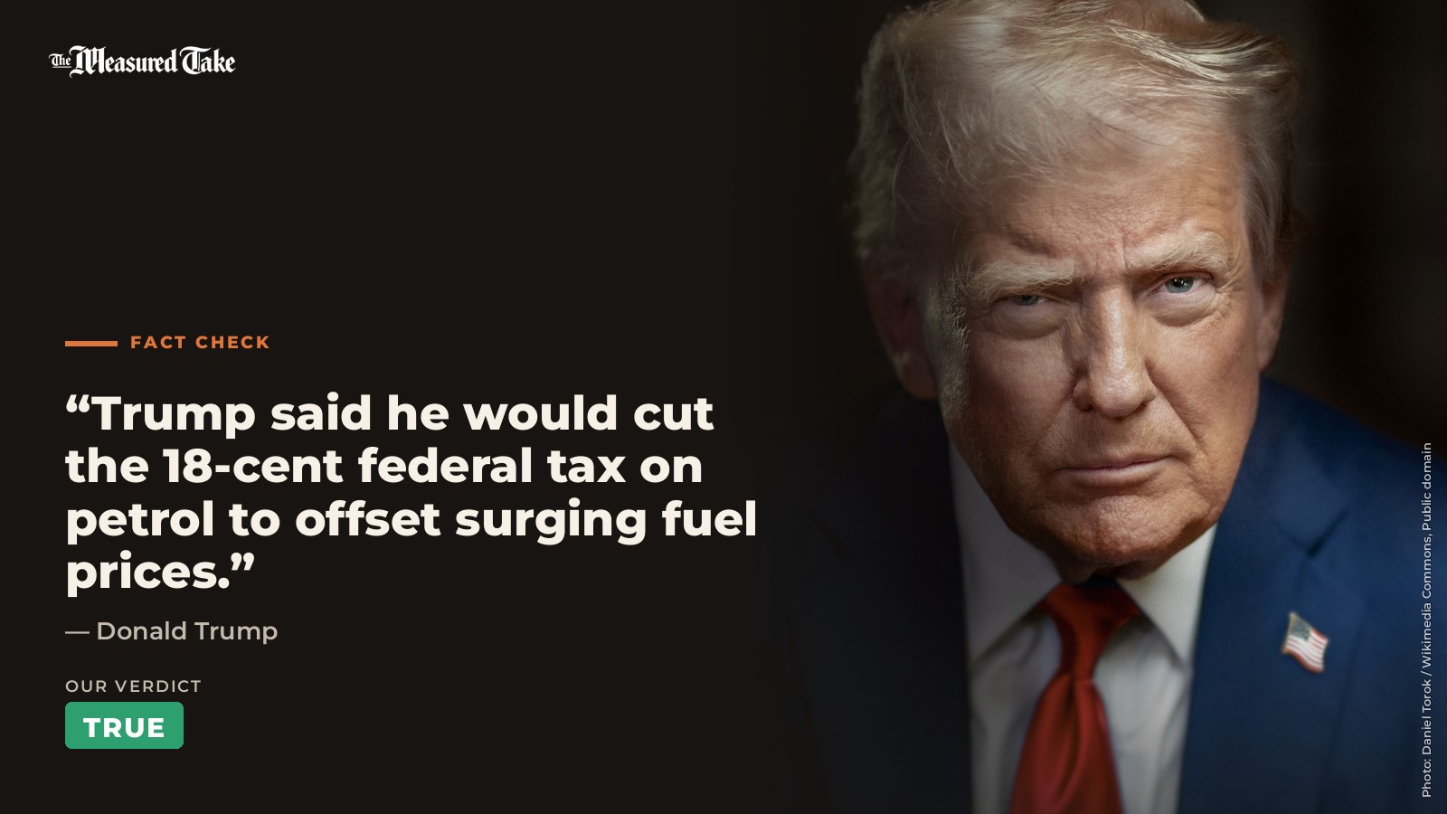 Donald Trump: “Trump said he would cut the 18-cent federal tax on petrol to offset surging fuel prices.”. Our verdict: True.