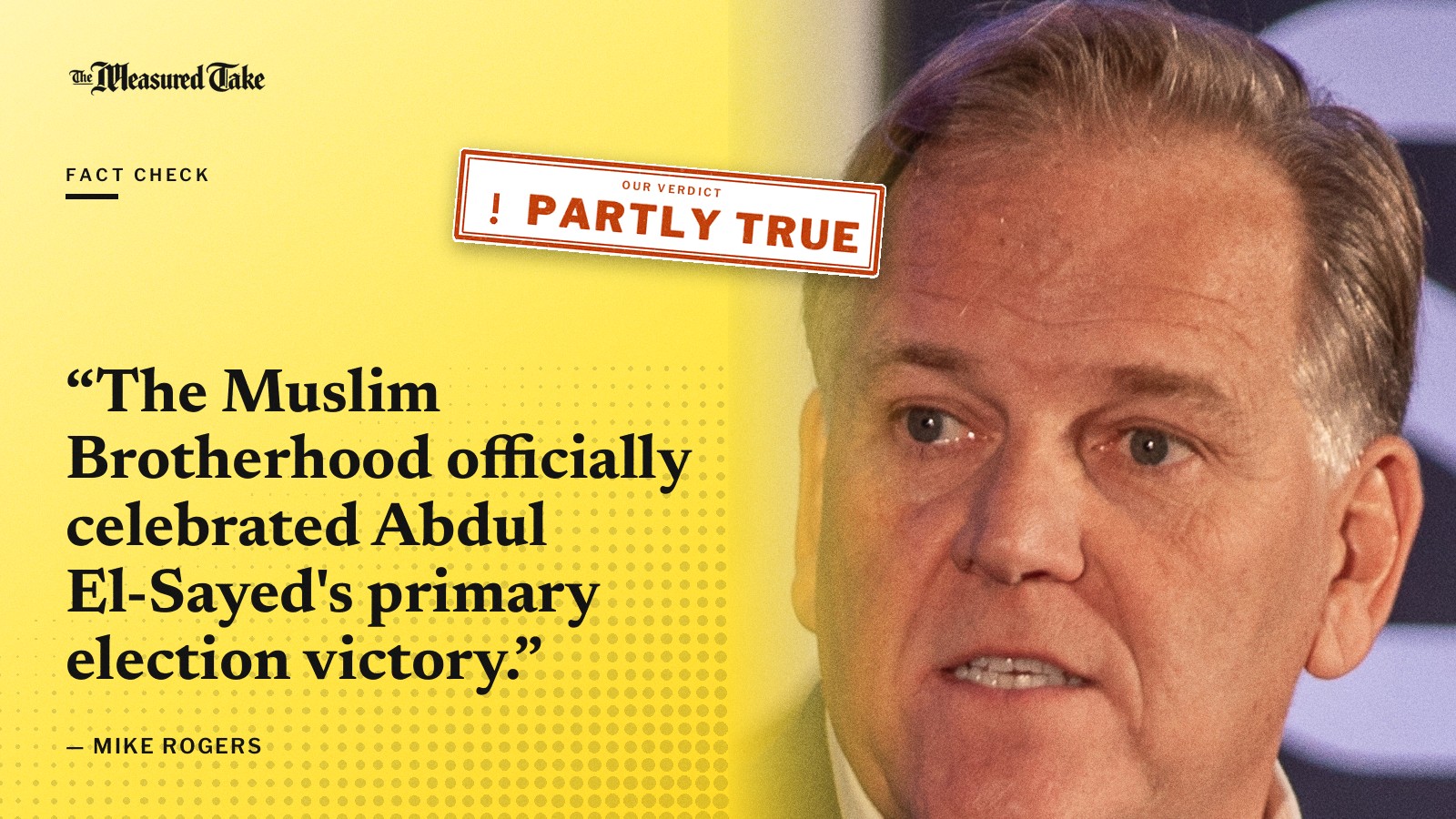 “The Muslim Brotherhood officially celebrated Abdul El-Sayed's primary election victory.” — Mike Rogers. Our verdict: Partly True.