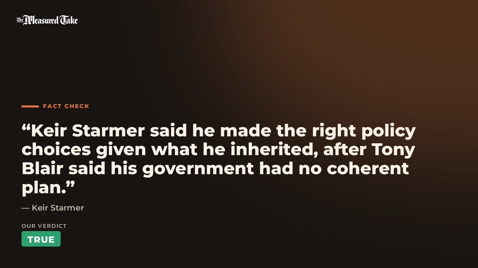 Keir Starmer: “Keir Starmer said he made the right policy choices given what he inherited, after Tony Blair said his government had no coherent plan.”. Our verdict: True.