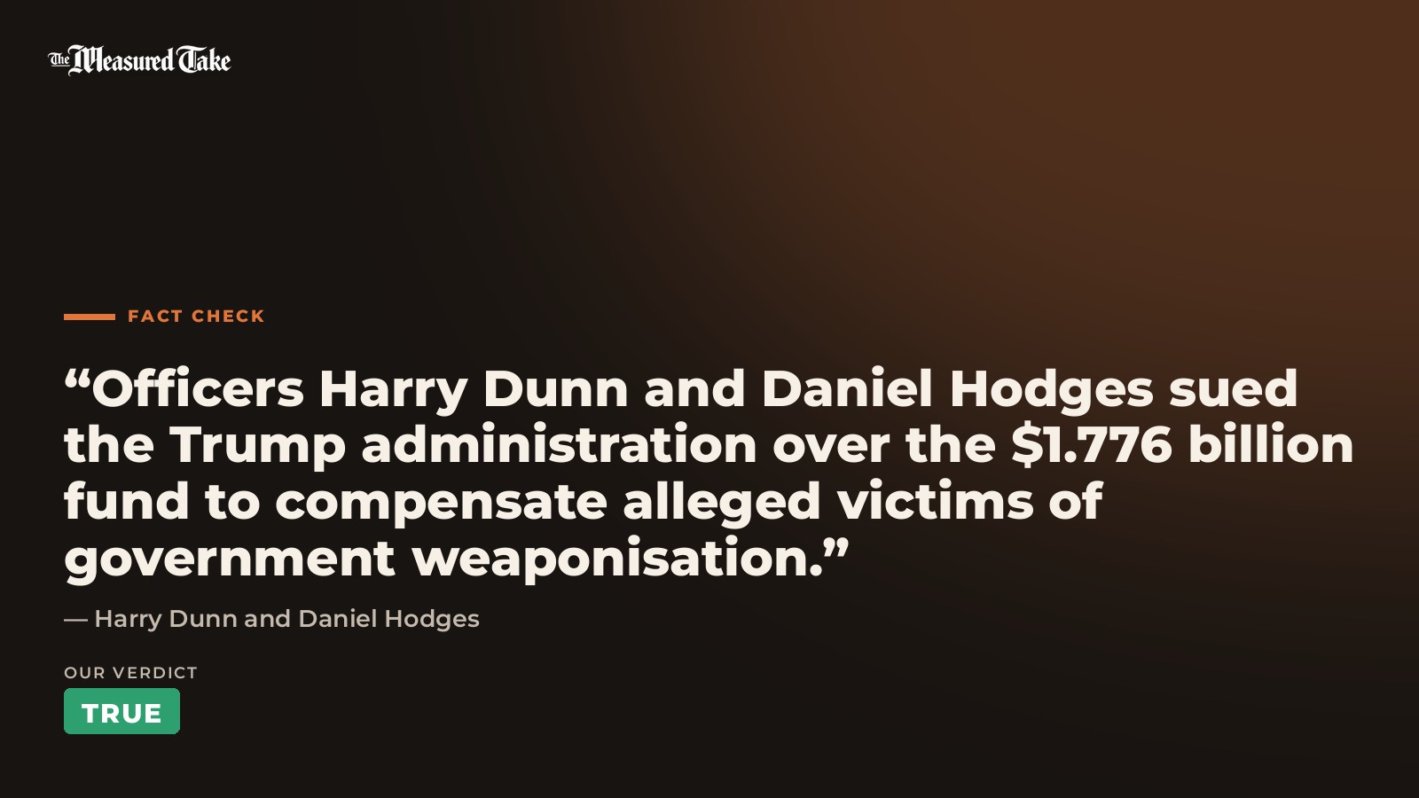 Harry Dunn and Daniel Hodges: “Officers Harry Dunn and Daniel Hodges sued the Trump administration over the $1.776 billion fund to compensate alleged victims of government weaponisation.”. Our verdict: True.