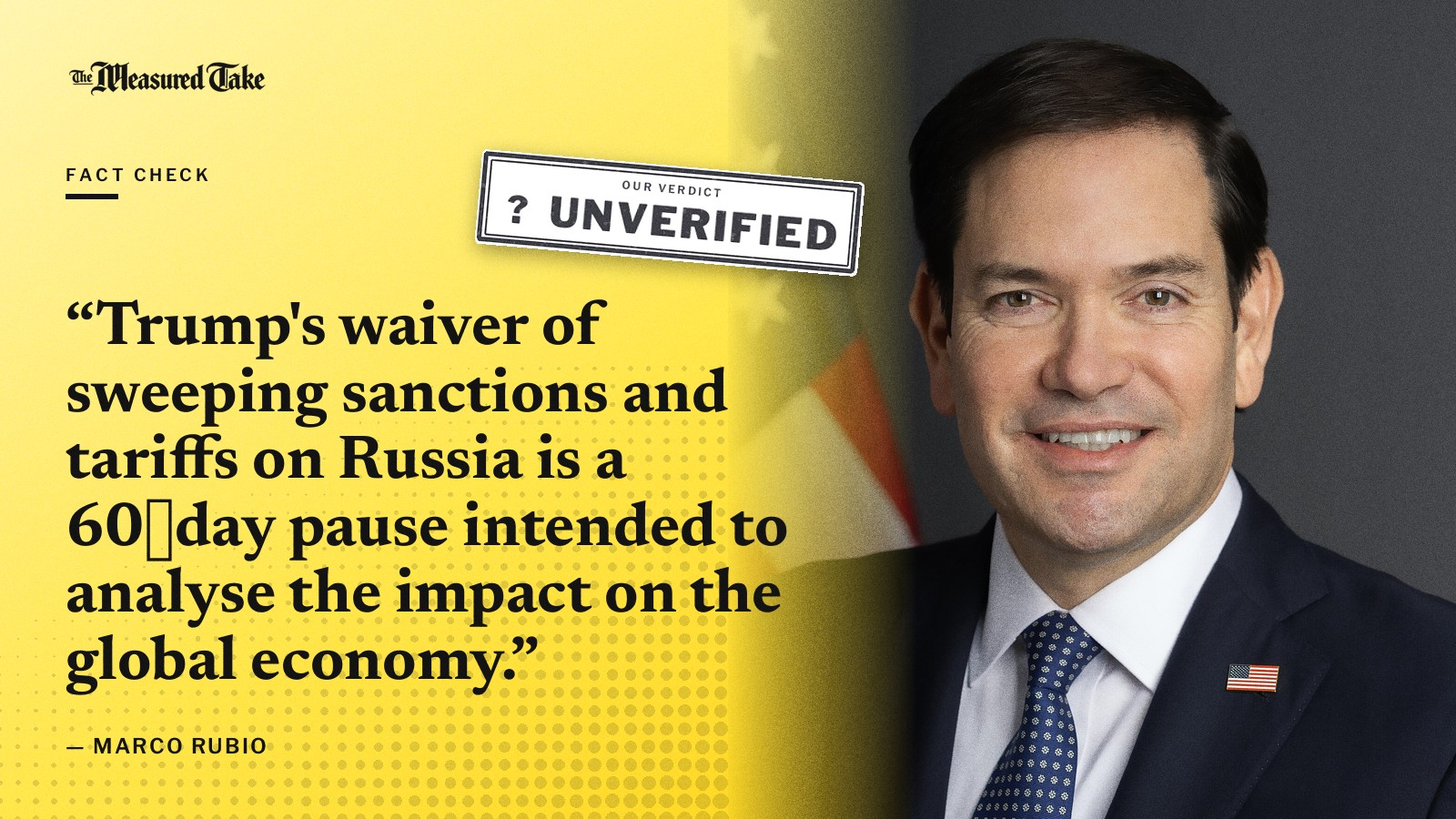“Trump's waiver of sweeping sanctions and tariffs on Russia is a 60‑day pause intended to analyse the impact on the global economy.” — Marco Rubio. Our verdict: Unverified.