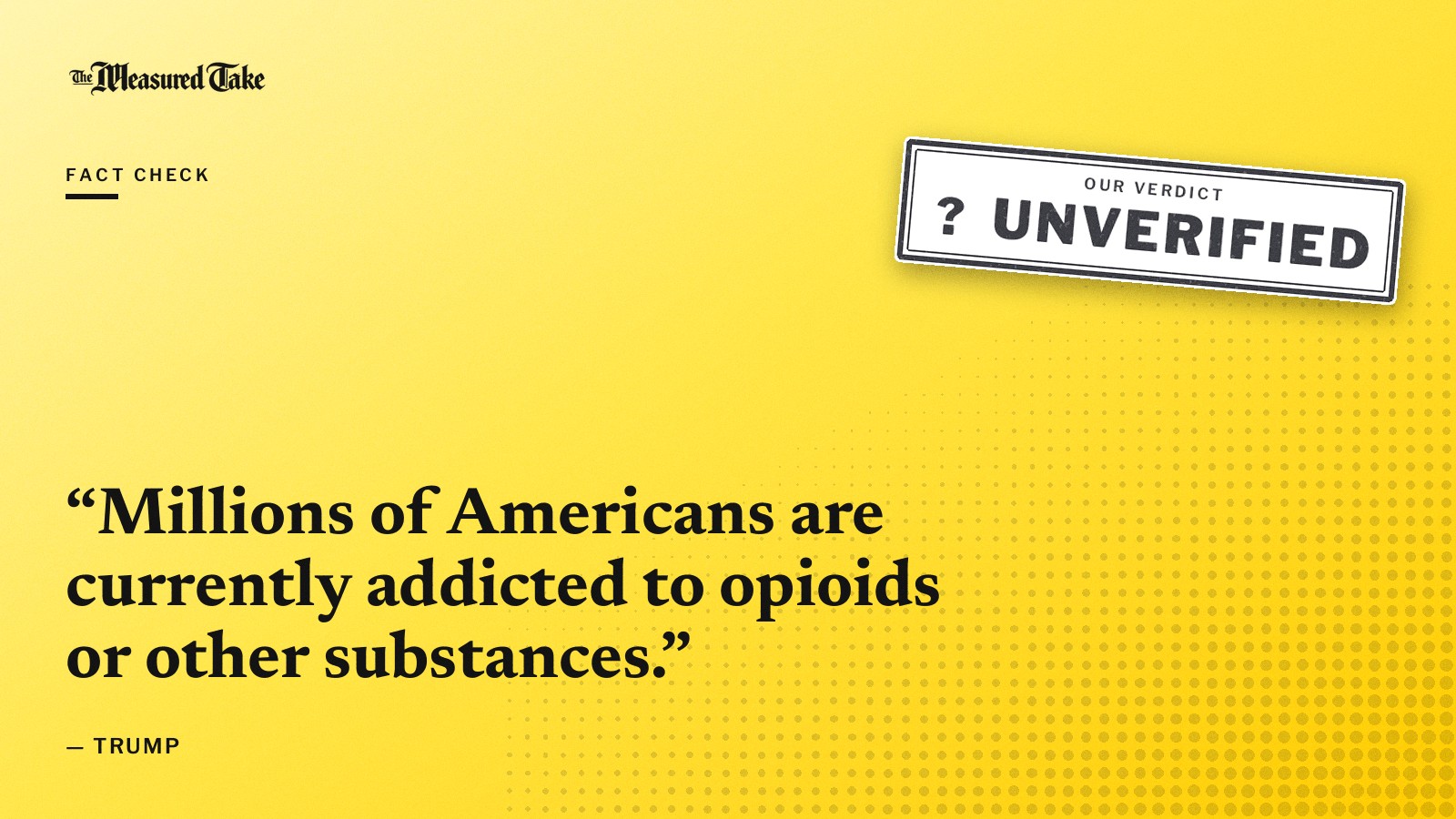 “Millions of Americans are currently addicted to opioids or other substances.” — Donald Trump. Our verdict: Unverified.