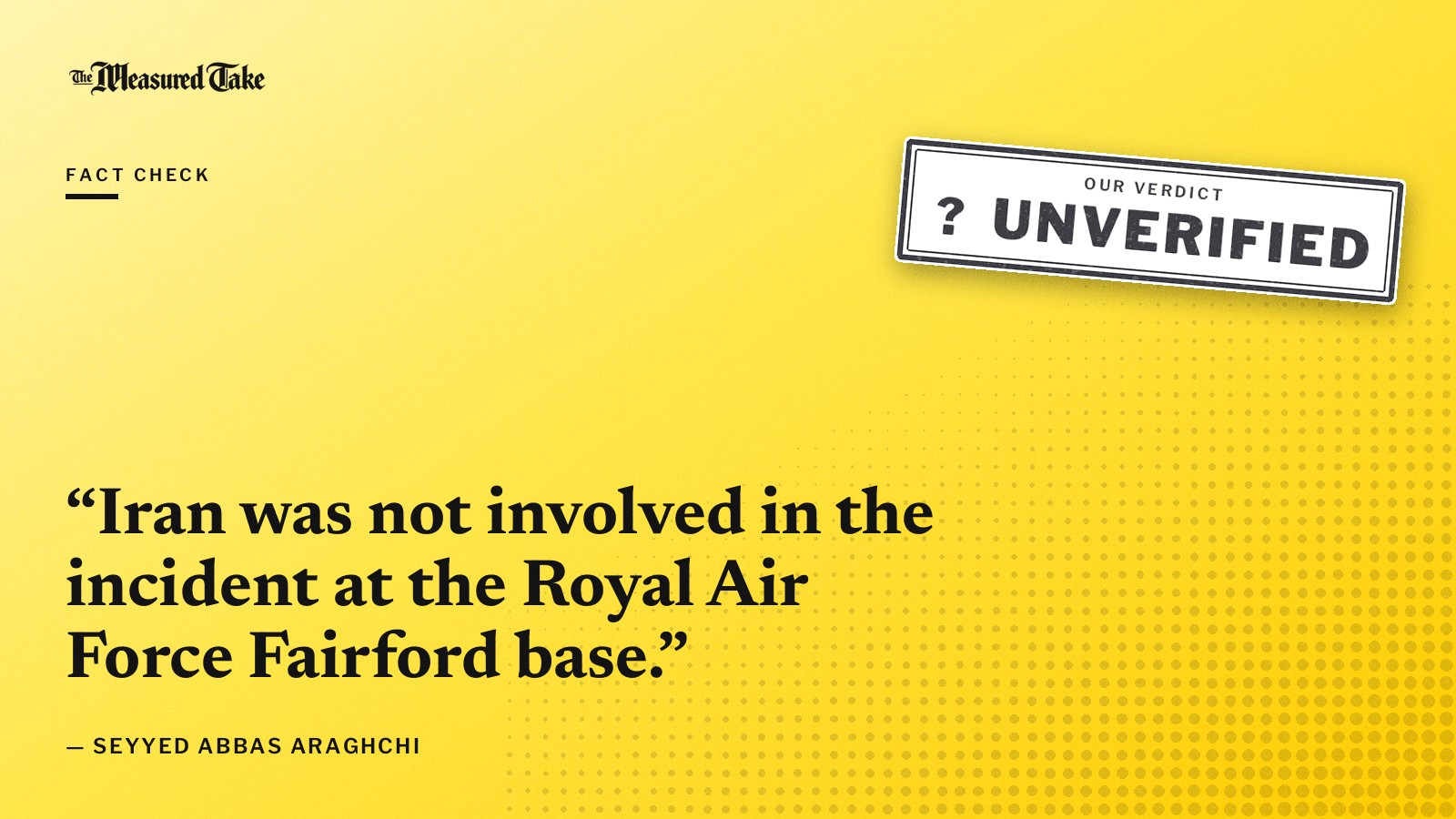 “Iran was not involved in the incident at the Royal Air Force Fairford base.” — Seyyed Abbas Araghchi. Our verdict: Unverified.
