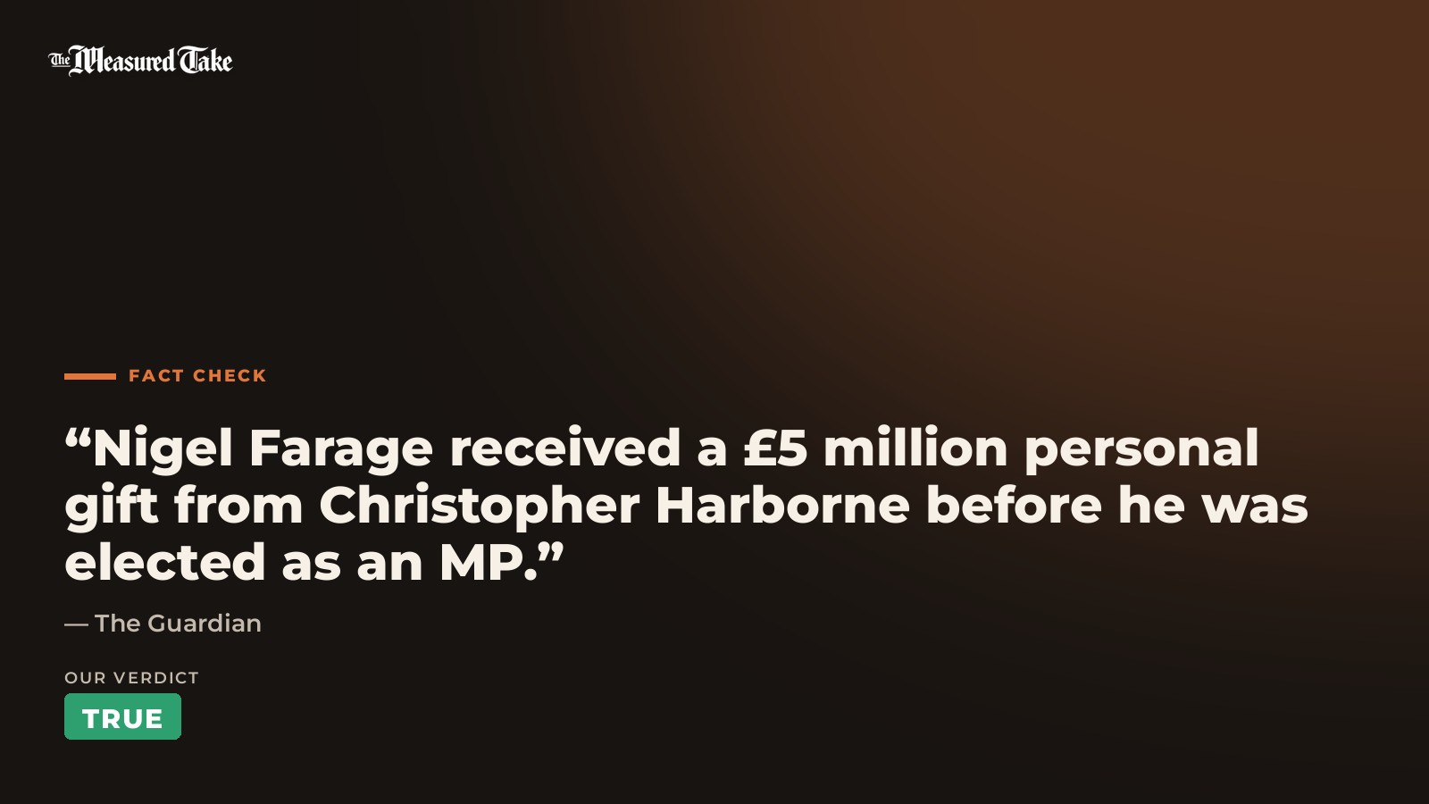 The Guardian: “Nigel Farage received a £5 million personal gift from Christopher Harborne before he was elected as an MP.”. Our verdict: True.