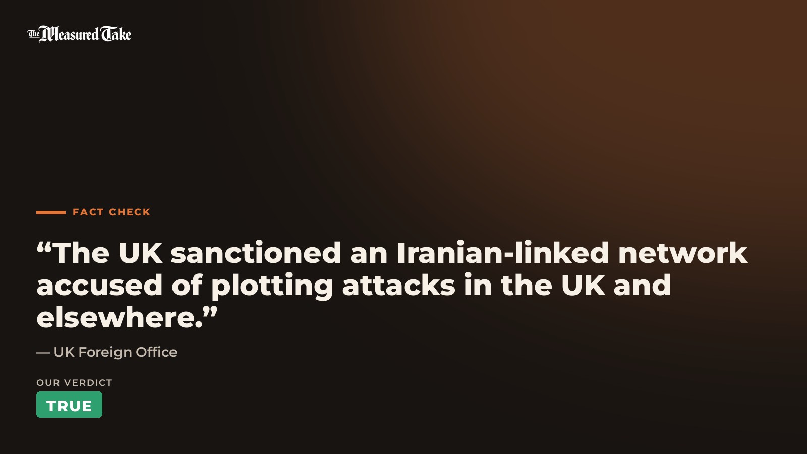 UK Foreign Office: “The UK sanctioned an Iranian-linked network accused of plotting attacks in the UK and elsewhere.”. Our verdict: True.