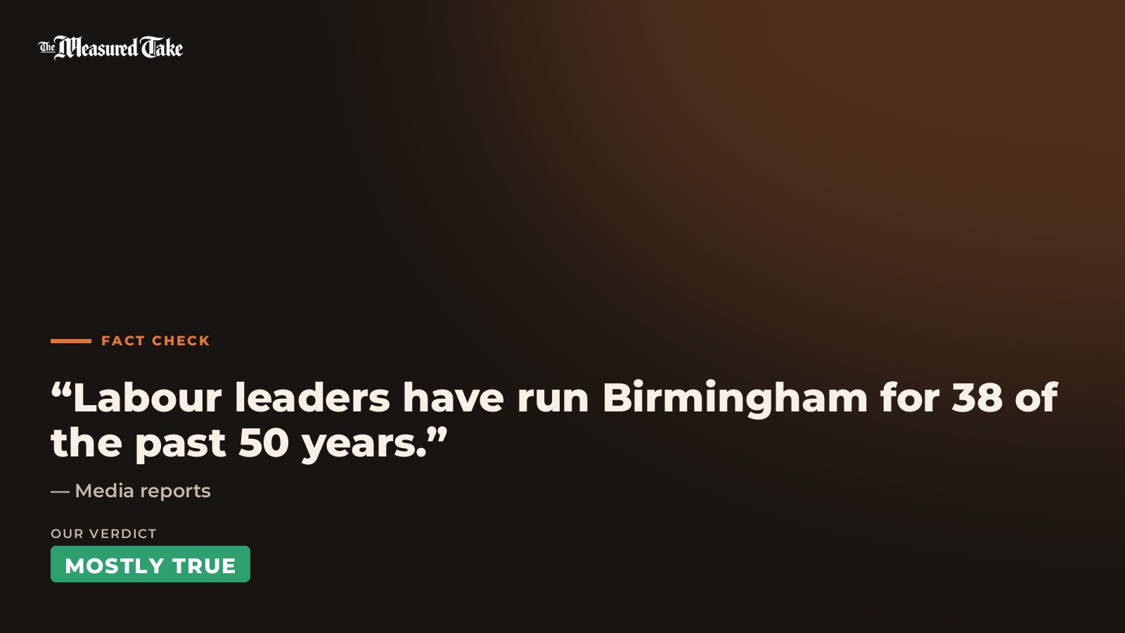 Media reports: “Labour leaders have run Birmingham for 38 of the past 50 years.”. Our verdict: Mostly True.