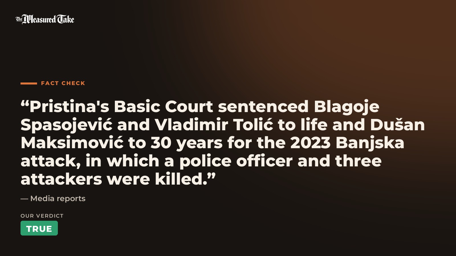 Media reports: “Pristina's Basic Court sentenced Blagoje Spasojević and Vladimir Tolić to life and Dušan Maksimović to 30 years for the 2023 Banjska attack, in which a police officer and three attackers were killed.”. Our verdict: True.