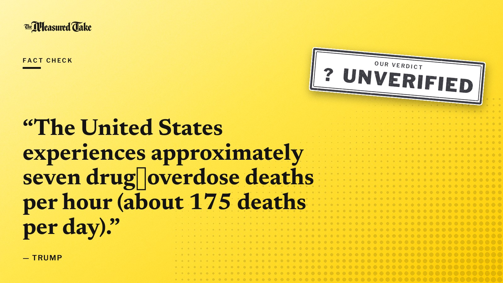 “The United States experiences approximately seven drug‑overdose deaths per hour (about 175 deaths per day).” — Trump. Our verdict: Unverified.
