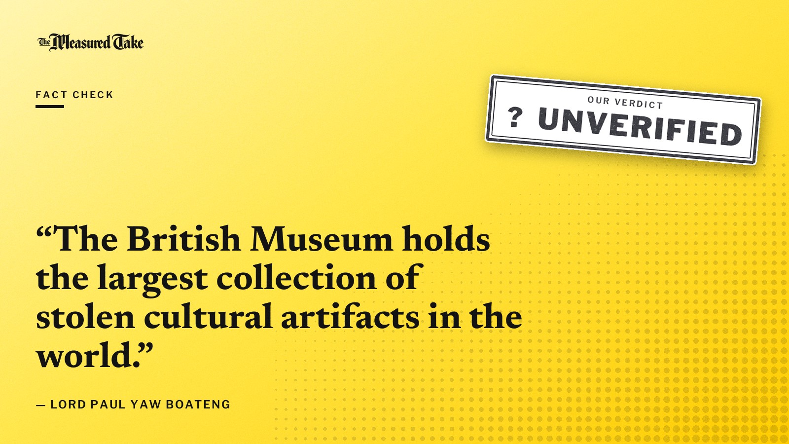 “The British Museum holds the largest collection of stolen cultural artifacts in the world.” — Lord Paul Yaw Boateng. Our verdict: Unverified.