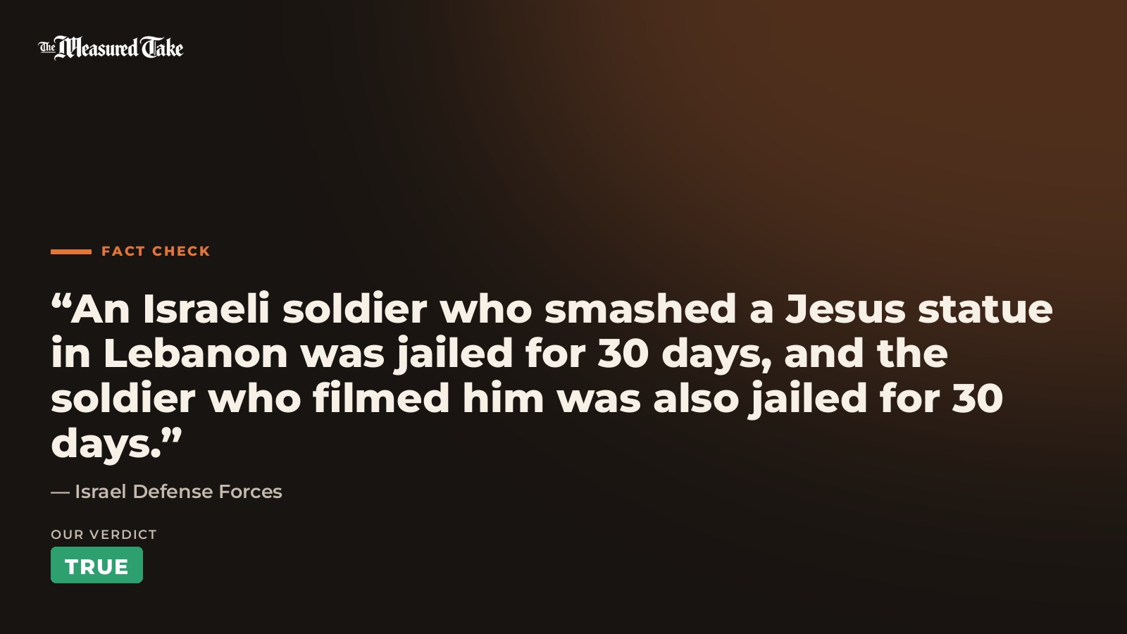 Israel Defense Forces: “An Israeli soldier who smashed a Jesus statue in Lebanon was jailed for 30 days, and the soldier who filmed him was also jailed for 30 days.”. Our verdict: True.