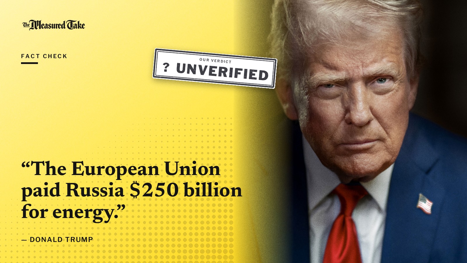 “The European Union paid Russia $250 billion for energy.” — Donald Trump. Our verdict: Unverified.