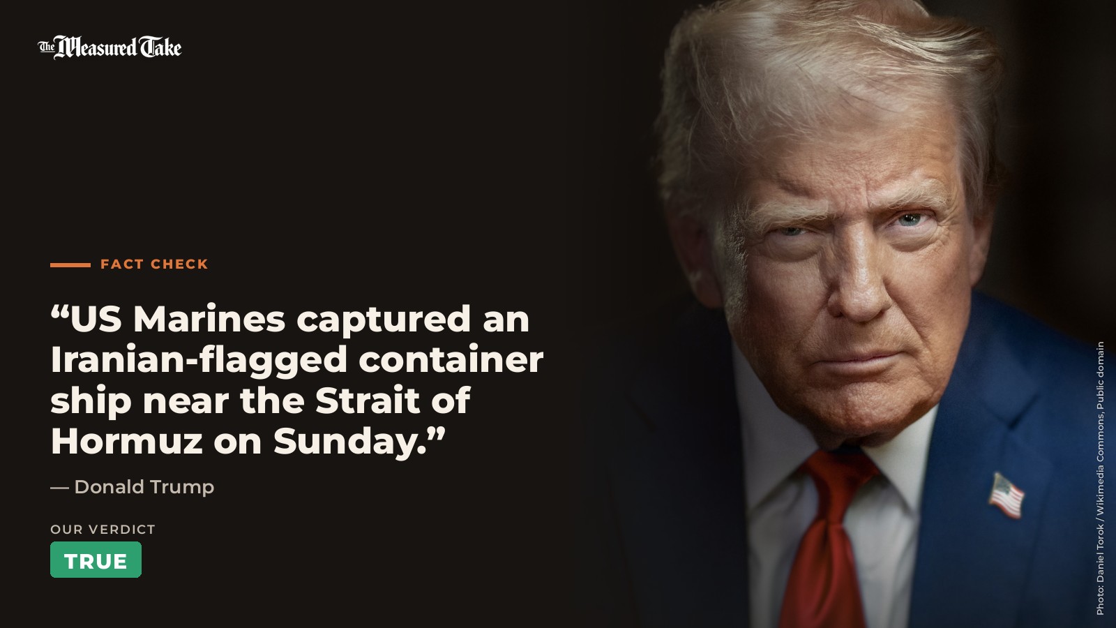 Donald Trump: “US Marines captured an Iranian-flagged container ship near the Strait of Hormuz on Sunday.”. Our verdict: True.
