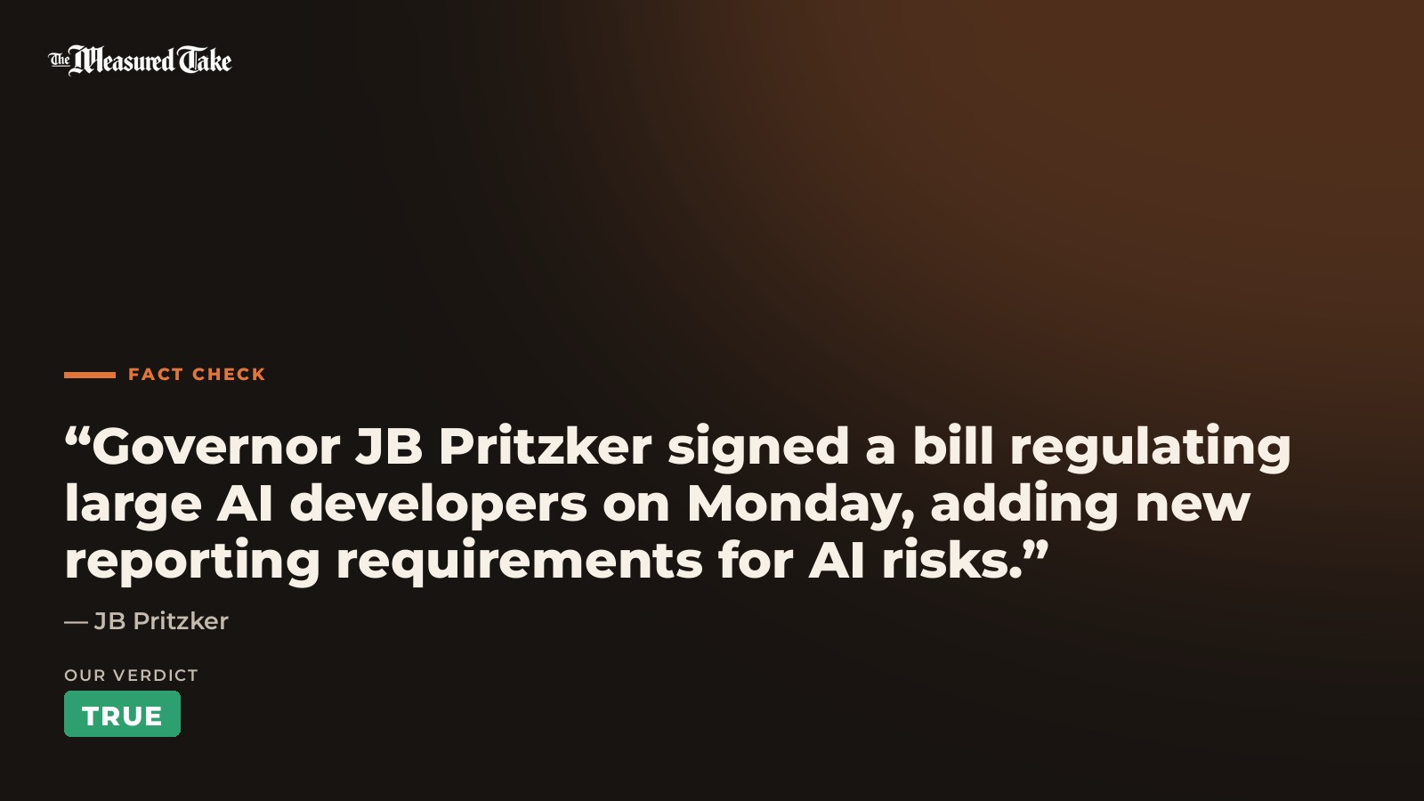 JB Pritzker: “Governor JB Pritzker signed a bill regulating large AI developers on Monday, adding new reporting requirements for AI risks.”. Our verdict: True.