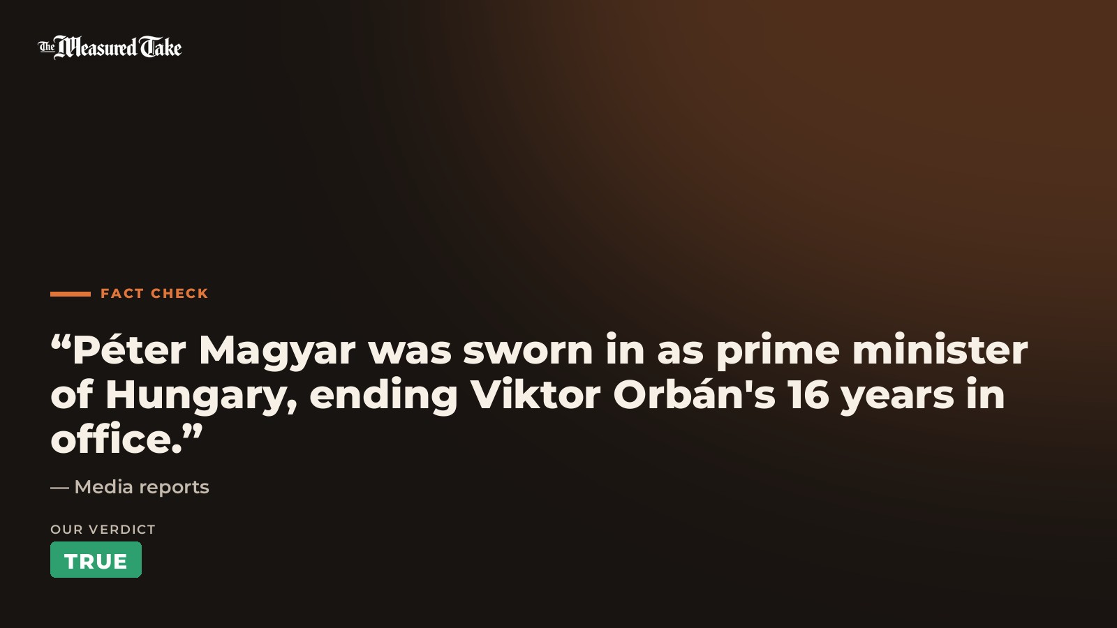 Media reports: “Péter Magyar was sworn in as prime minister of Hungary, ending Viktor Orbán's 16 years in office.”. Our verdict: True.