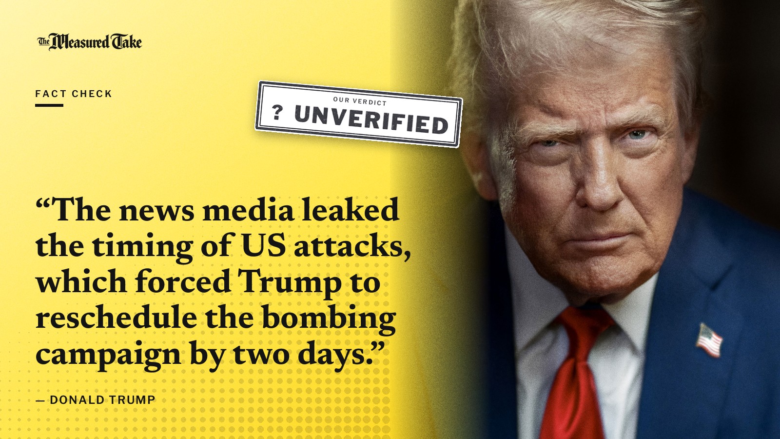 “The news media leaked the timing of US attacks, which forced Trump to reschedule the bombing campaign by two days.” — Donald Trump. Our verdict: Unverified.