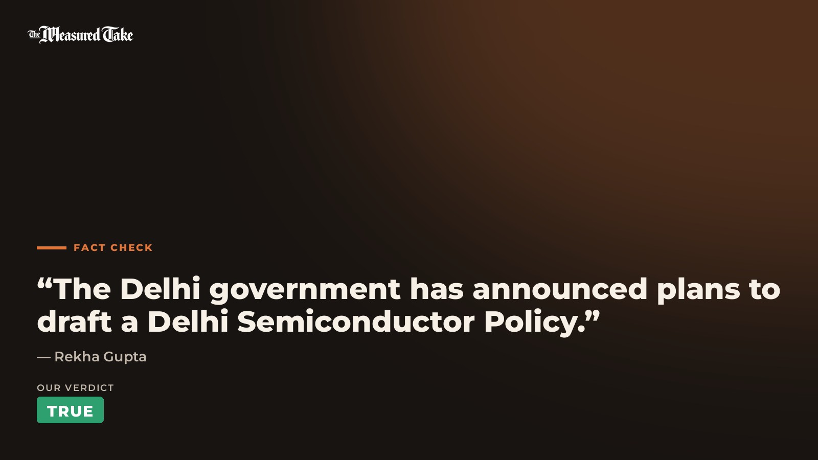 Rekha Gupta: “The Delhi government has announced plans to draft a Delhi Semiconductor Policy.”. Our verdict: True.