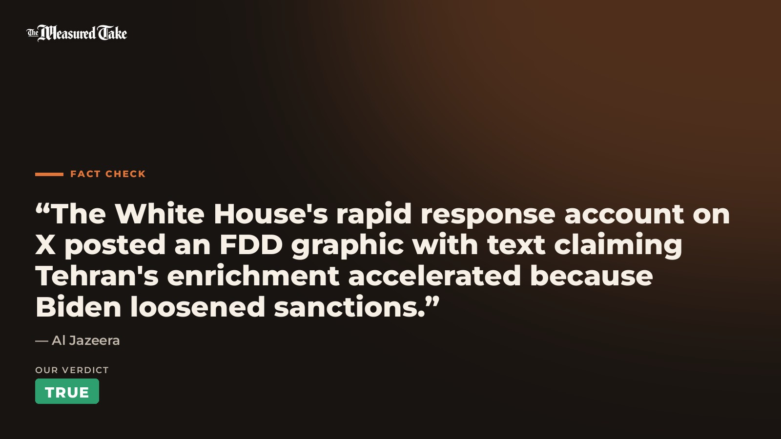 Al Jazeera: “The White House's rapid response account on X posted an FDD graphic with text claiming Tehran's enrichment accelerated because Biden loosened sanctions.”. Our verdict: True.