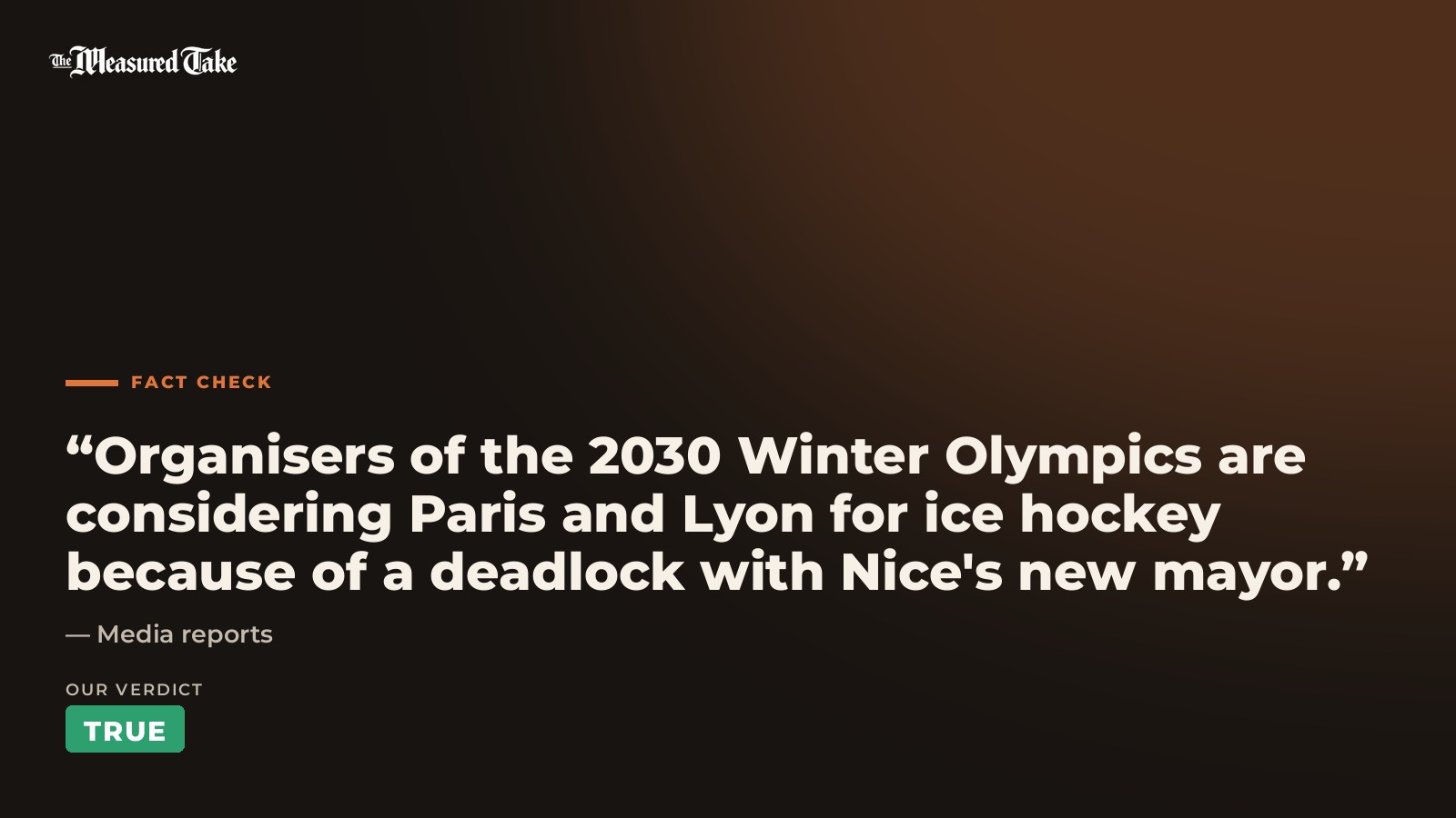 Media reports: “Organisers of the 2030 Winter Olympics are considering Paris and Lyon for ice hockey because of a deadlock with Nice's new mayor.”. Our verdict: True.