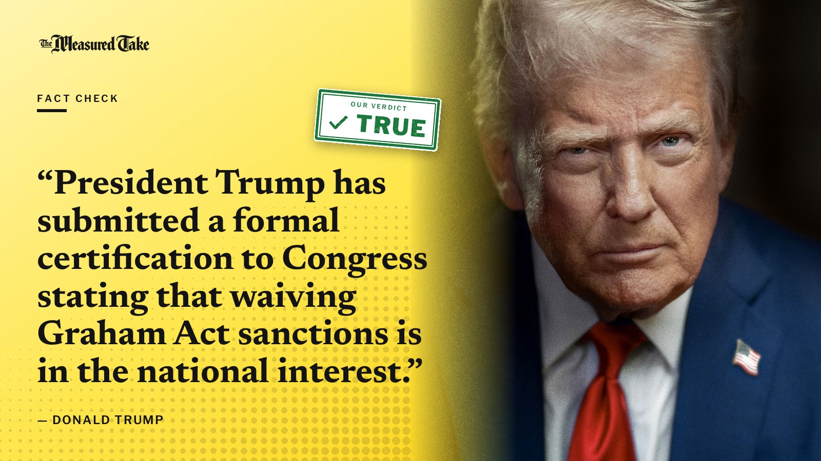 “President Trump has submitted a formal certification to Congress stating that waiving Graham Act sanctions is in the national interest.” — Donald Trump. Our verdict: True.