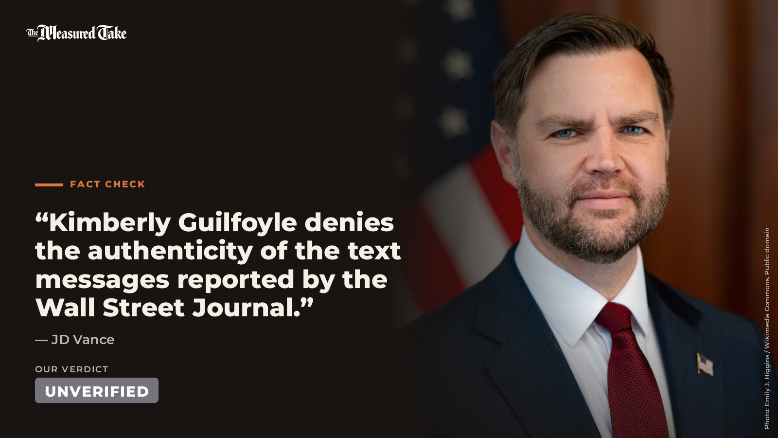 JD Vance: “Kimberly Guilfoyle denies the authenticity of the text messages reported by the Wall Street Journal.”. Our verdict: Unverified.